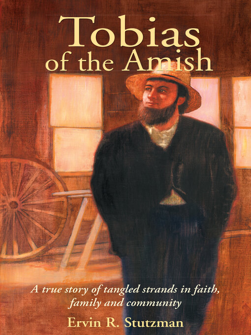 Title details for Tobias of the Amish: a True Story of Tangled Strands in Faith, Family, and Community by Ervin R. Stutzman - Available